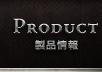 PRODUCT｜製品情報