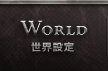 WORLD｜世界設定