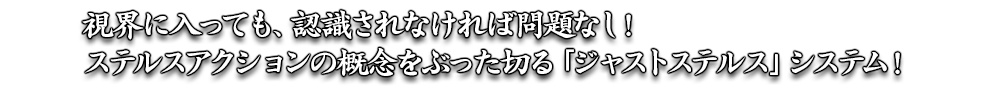 視界に入っても、認識されなければ問題なし！ステルスアクションの概念をぶった切る「ジャストステルス」システム！