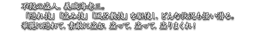 不殺の盗人、義賊海老三。「隠れ技」「盗み技」「風呂敷技」を駆使し、どんな状況も掻い潜る。華麗に隠れて、素敵に盗む、盗って、盗って、盗りまくれ！