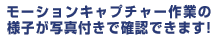 モーションキャプチャー作業の様子が写真付きで確認できます！