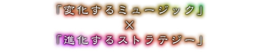 「変化するミュージック」×「進化するストラテジー」