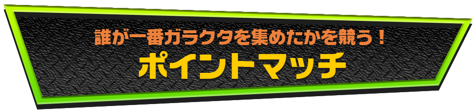 誰が一番ガラクタを集めたかを競う！ポイントマッチ