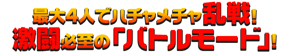 最大4人でハチャメチャ乱戦！激闘必至の「バトルモード」！