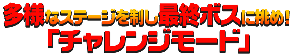 多様なステージを制し最終ボスに挑め！「チャレンジモード」