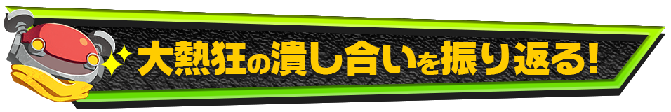 大熱狂の潰し合いを振り返る！