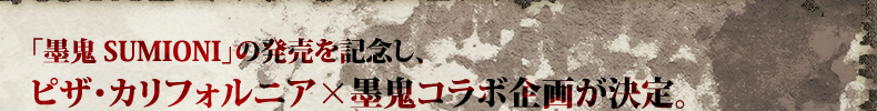 「墨鬼 SUMIONI」の発売を記念し、ピザ・カリフォルニア×墨鬼コラボ企画が決定。