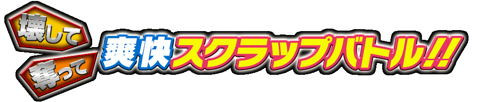 壊して奪って爽快スクラップバトル!!