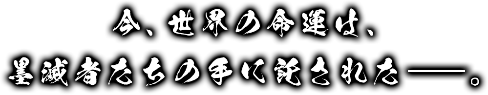 今、世界の命運は、墨滅者たちの手に託された―――。